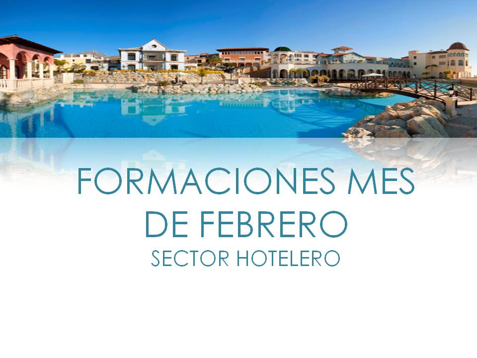 FORMACIONES SECTOR HOTELERO MES DE FEBRERO – SUR: MANTENIMIENTO DE PISCINAS PARA HOTELES Y COMPLEJOS TURÍSTICOS; PRIMEROS AUXILIOS, EMERGENCIAS Y URGENCIAS ó MANIPULADOR DE ALIMENTOS, ALERGIAS ALIMENTARIAS Y APPCC.